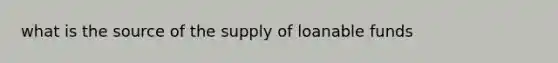 what is the source of the supply of loanable funds