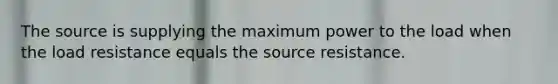 The source is supplying the maximum power to the load when the load resistance equals the source resistance.