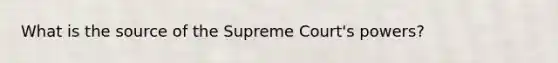 What is the source of the Supreme Court's powers?