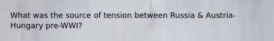 What was the source of tension between Russia & Austria-Hungary pre-WWI?