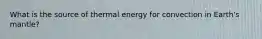 What is the source of thermal energy for convection in Earth's mantle?