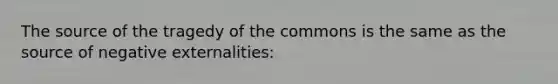 The source of the tragedy of the commons is the same as the source of negative externalities: