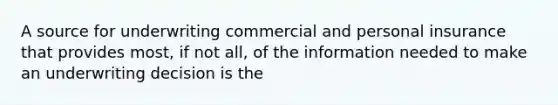 A source for underwriting commercial and personal insurance that provides most, if not all, of the information needed to make an underwriting decision is the