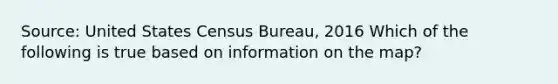 Source: United States Census Bureau, 2016 Which of the following is true based on information on the map?