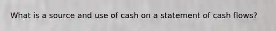 What is a source and use of cash on a statement of cash flows?