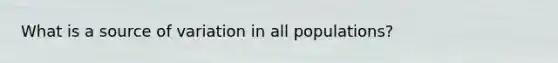 What is a source of variation in all populations?