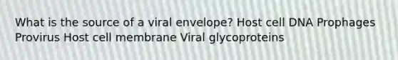 What is the source of a viral envelope? Host cell DNA Prophages Provirus Host cell membrane Viral glycoproteins