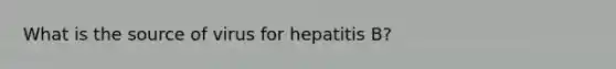 What is the source of virus for hepatitis B?