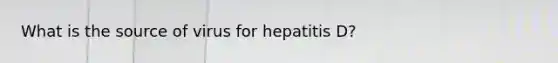 What is the source of virus for hepatitis D?