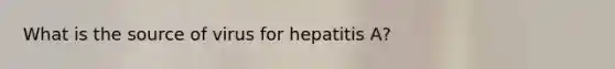 What is the source of virus for hepatitis A?