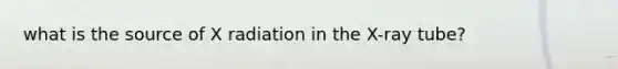 what is the source of X radiation in the X-ray tube?