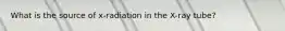 What is the source of x-radiation in the X-ray tube?