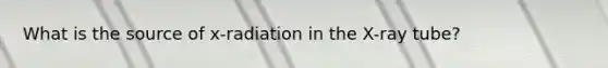 What is the source of x-radiation in the X-ray tube?