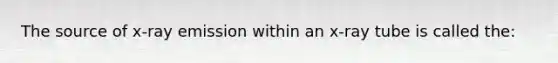 The source of x-ray emission within an x-ray tube is called the: