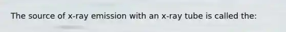 The source of x-ray emission with an x-ray tube is called the: