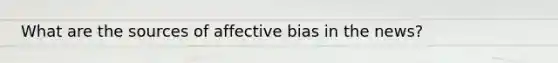 What are the sources of affective bias in the news?