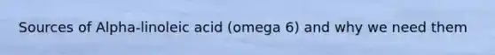 Sources of Alpha-linoleic acid (omega 6) and why we need them