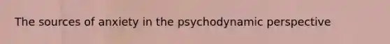 The sources of anxiety in the psychodynamic perspective