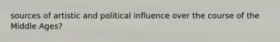 sources of artistic and political influence over the course of the Middle Ages?