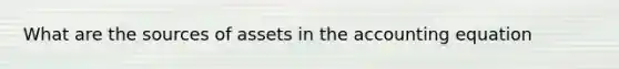 What are the sources of assets in the accounting equation