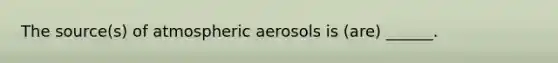 The source(s) of atmospheric aerosols is (are) ______.