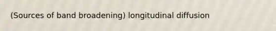 (Sources of band broadening) longitudinal diffusion