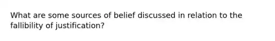 What are some sources of belief discussed in relation to the fallibility of justification?