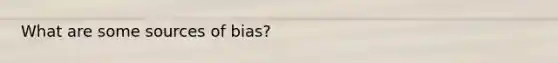 What are some sources of bias?