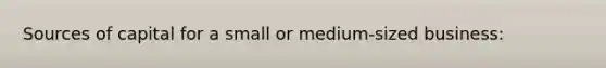Sources of capital for a small or medium-sized business: