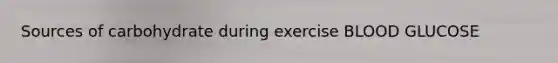 Sources of carbohydrate during exercise BLOOD GLUCOSE