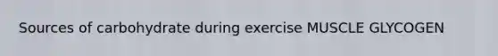 Sources of carbohydrate during exercise MUSCLE GLYCOGEN