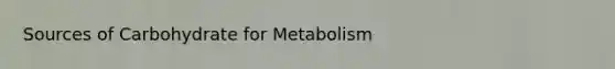 Sources of Carbohydrate for Metabolism