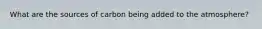 What are the sources of carbon being added to the atmosphere?