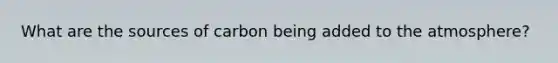 What are the sources of carbon being added to the atmosphere?
