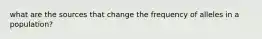 what are the sources that change the frequency of alleles in a population?