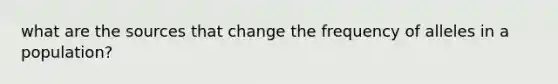 what are the sources that change the frequency of alleles in a population?