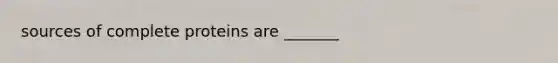 sources of complete proteins are _______