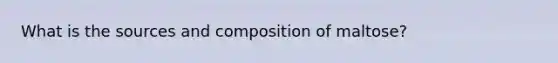 What is the sources and composition of maltose?