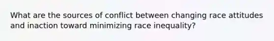 What are the sources of conflict between changing race attitudes and inaction toward minimizing race inequality?