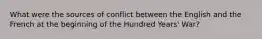 What were the sources of conflict between the English and the French at the beginning of the Hundred Years' War?