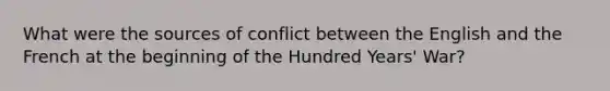 What were the sources of conflict between the English and the French at the beginning of the Hundred Years' War?