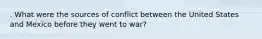 . What were the sources of conflict between the United States and Mexico before they went to war?