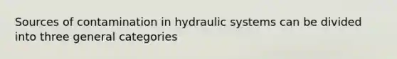 Sources of contamination in hydraulic systems can be divided into three general categories