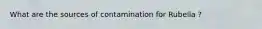 What are the sources of contamination for Rubella ?