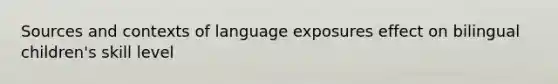 Sources and contexts of language exposures effect on bilingual children's skill level