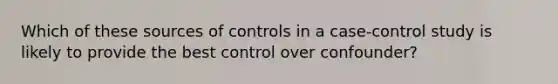 Which of these sources of controls in a case-control study is likely to provide the best control over confounder?