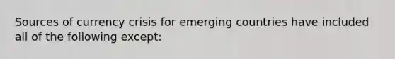 Sources of currency crisis for emerging countries have included all of the following except: