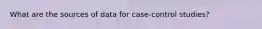 What are the sources of data for case-control studies?