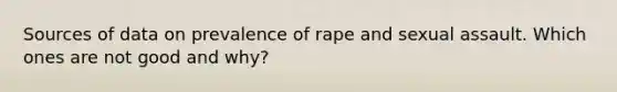 Sources of data on prevalence of rape and sexual assault. Which ones are not good and why?