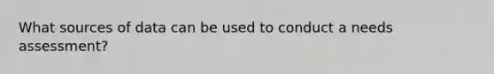 What sources of data can be used to conduct a needs assessment?